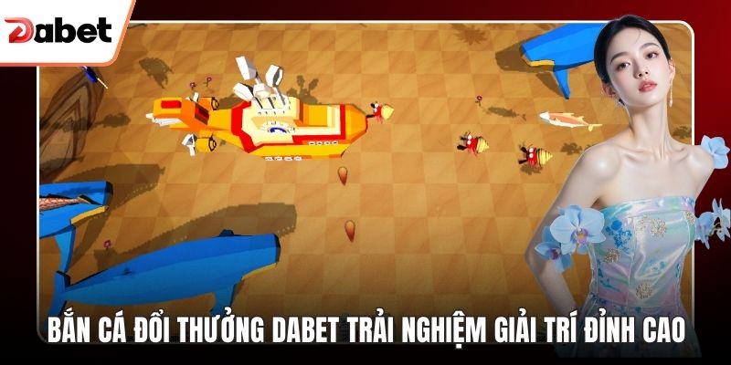 Bắn cá đổi thưởng Dabet
