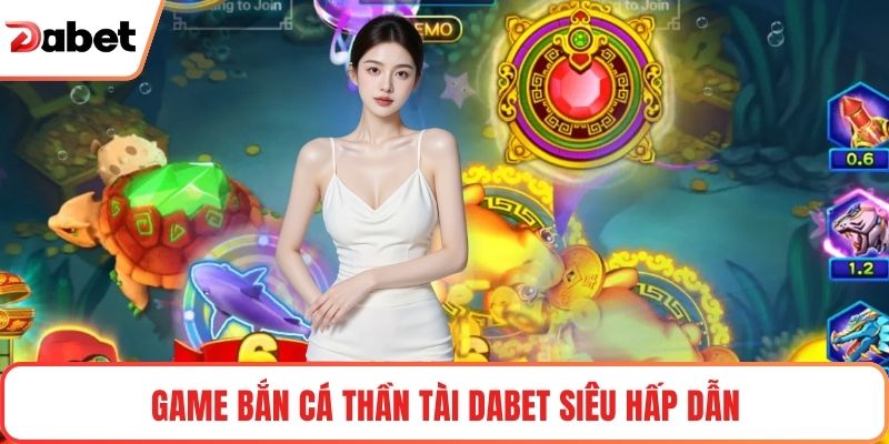 Game bắn cá thần tài Dabet siêu hấp dẫn