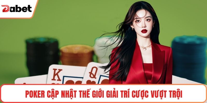 Poker cập nhật thế giới giải trí cược vượt trội