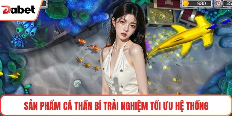 Sản phẩm cá thần bí trải nghiệm tối ưu hệ thống